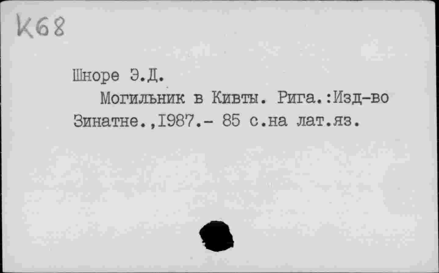 ﻿keg
Шноре Э.Д.
Могильник в Кивты. Рига.:Изд-во Зинатне.,1987.- 85 с.на лат.яз.